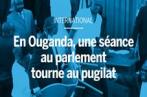  Une séance du Parlement ougandais qui vire à la bagarre générale